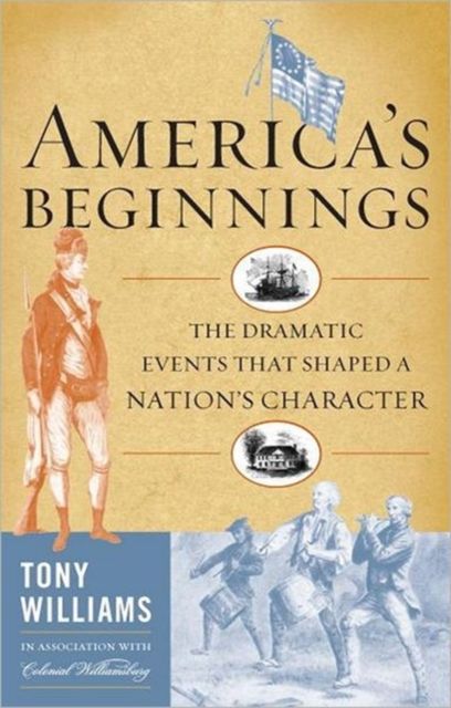 America's Beginnings : The Dramatic Events that Shaped a Nation's Character