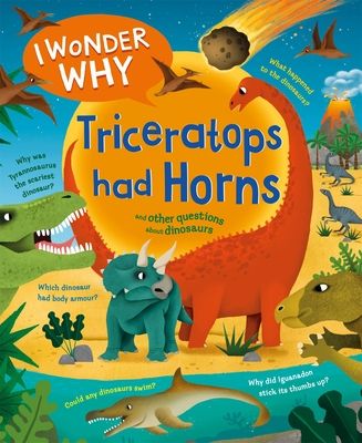 I Wonder Why Triceratops Had Horns : and other questions about dinosaurs