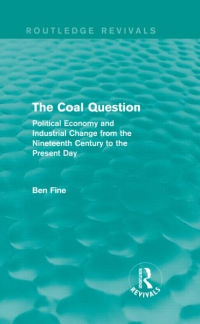The Coal Question (Routledge Revivals) : Political Economy and Industrial Change from the Nineteenth Century to the Present Day