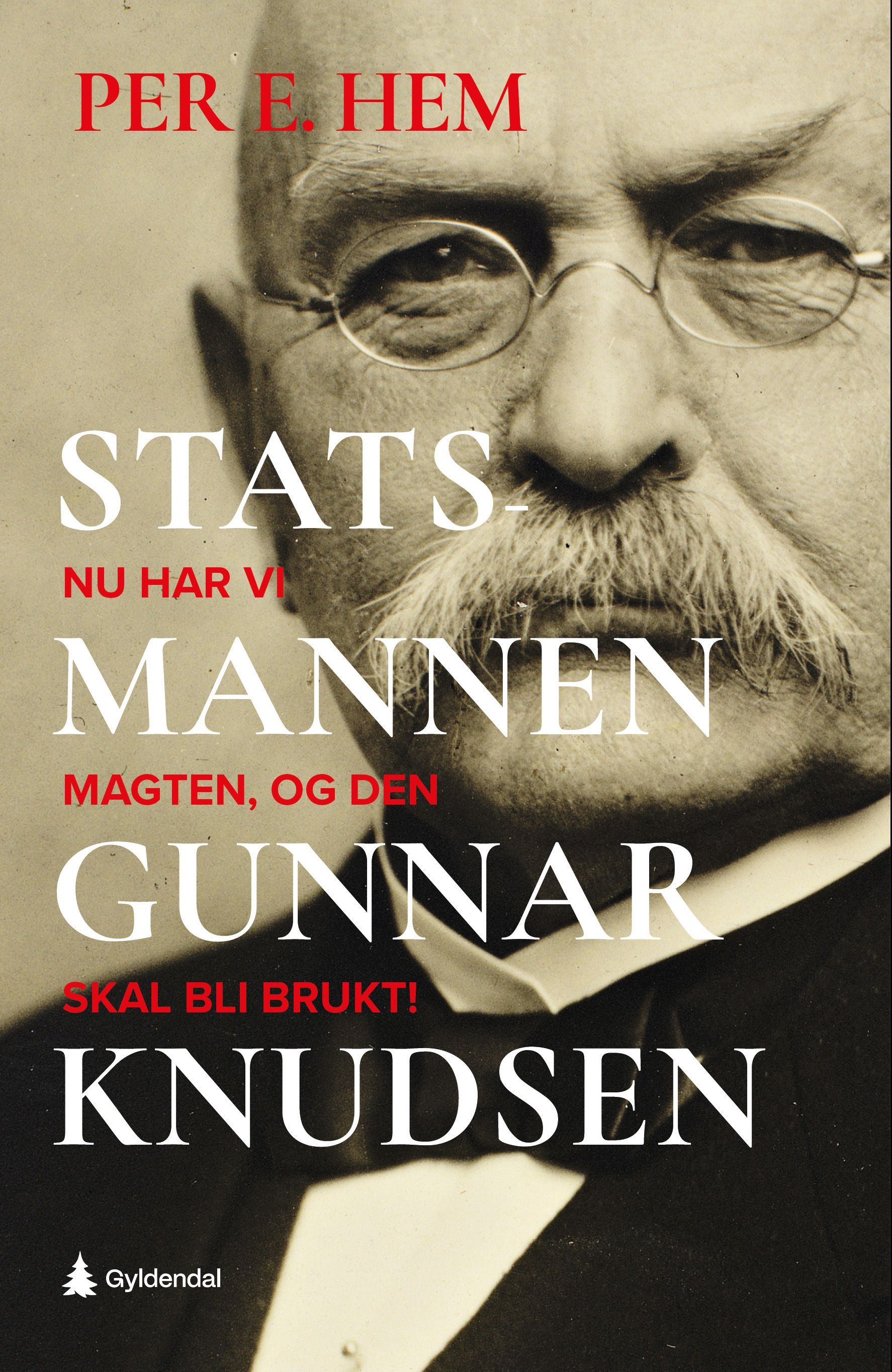 Statsmannen : nu har vi magten, og den skal bli brukt : en biografi om statsminister Gunnar Knudsen