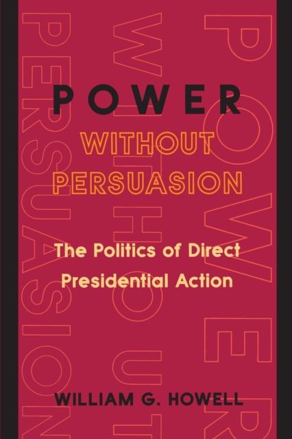 Power without Persuasion : The Politics of Direct Presidential Action