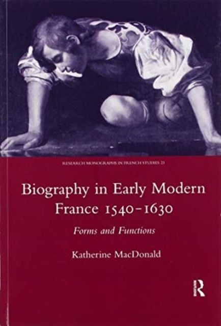 Biography in Early Modern France, 1540-1630 : Forms and Functions