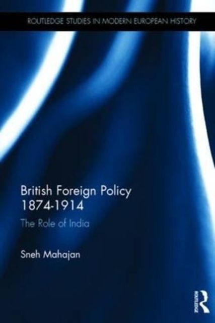 British Foreign Policy 1874-1914 : The Role of India