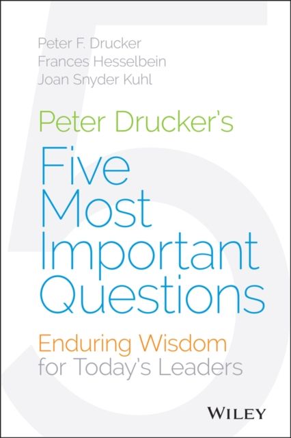Peter Drucker's Five Most Important Questions : Enduring Wisdom for Today's Leaders