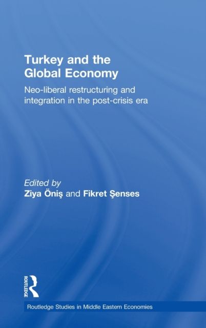 Turkey and the Global Economy : Neo-Liberal Restructuring and Integration in the Post-Crisis Era