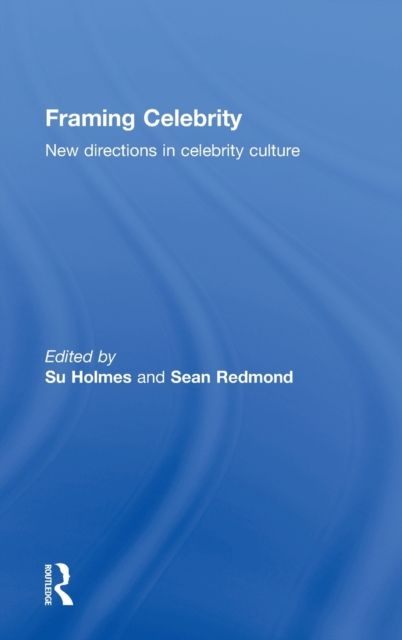 Framing Celebrity : New directions in celebrity culture