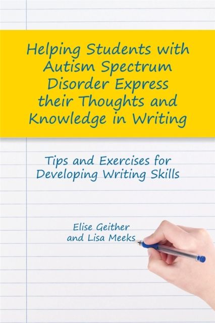 Helping Students with Autism Spectrum Disorder Express their Thoughts and Knowledge in Writing : Tips and Exercises for Developing Writing Skills