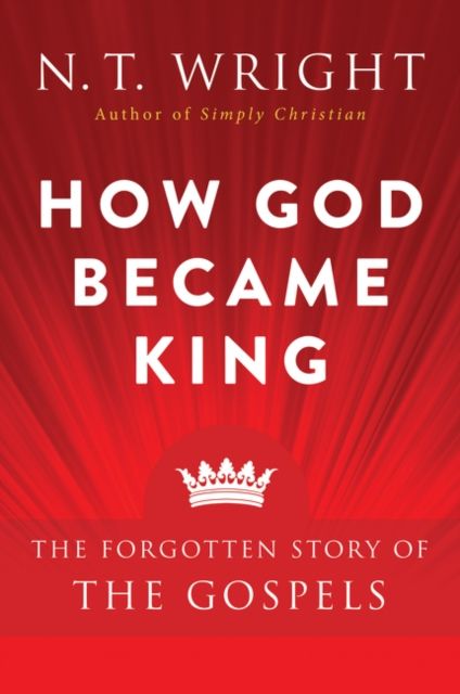 How God Became King : The Forgotten Story of the Gospels
