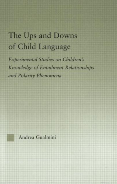 The Ups and Downs of Child Language : Experimental Studies on Children's Knowledge of Entailment Relationships and Polarity Phenomena