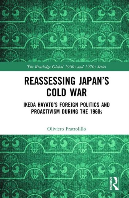 Reassessing Japan’s Cold War : Ikeda Hayato's Foreign Politics and Proactivism During the 1960s