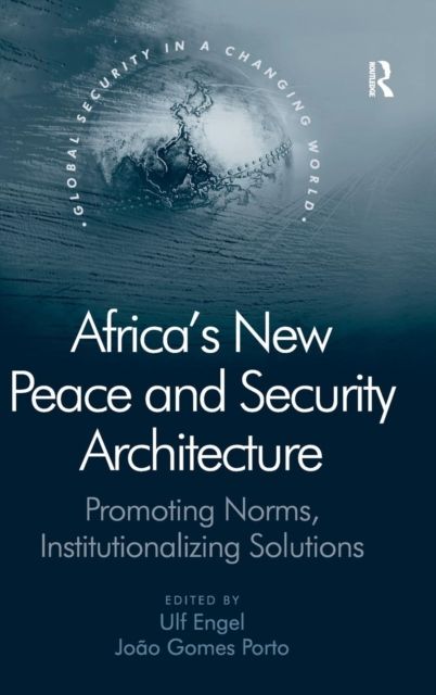 Africa's New Peace and Security Architecture : Promoting Norms, Institutionalizing Solutions