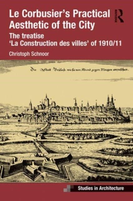 Le Corbusier’s Practical Aesthetic of the City : The treatise ‘La Construction des villes’ of 1910/11