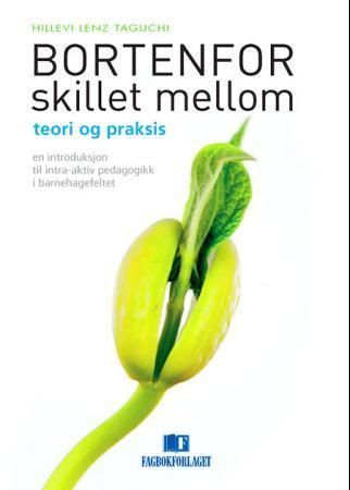 Bortenfor skillet mellom teori og praksis : en introduksjon til intra-aktiv pedagogikk i barnehagefeltet