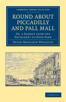 Round about Piccadilly and Pall Mall : Or, a Ramble from the Haymarket to Hyde Park