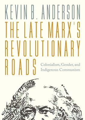 The Late Marx’s Revolutionary Roads : Colonialism, Gender, and Indigenous Communism