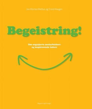 Begeistring! : om engasjerte medarbeidere og inspirerende ledere