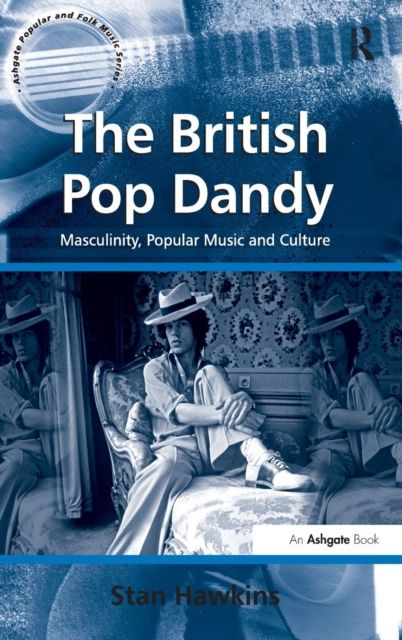 The British Pop Dandy : Masculinity, Popular Music and Culture
