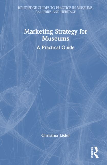 Marketing Strategy for Museums : A Practical Guide