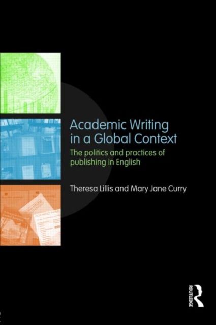 Academic Writing in a Global Context : The Politics and Practices of Publishing in English