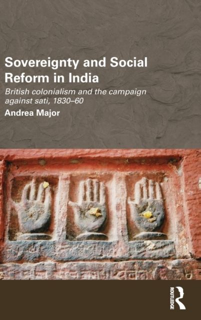 Sovereignty and Social Reform in India : British Colonialism and the Campaign against Sati, 1830-1860