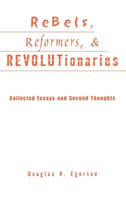Rebels, Reformers, and Revolutionaries : Collected Essays and Second Thoughts