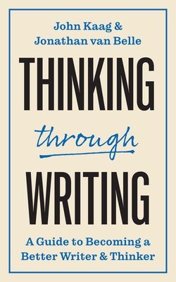 Thinking through Writing : A Guide to Becoming a Better Writer and Thinker