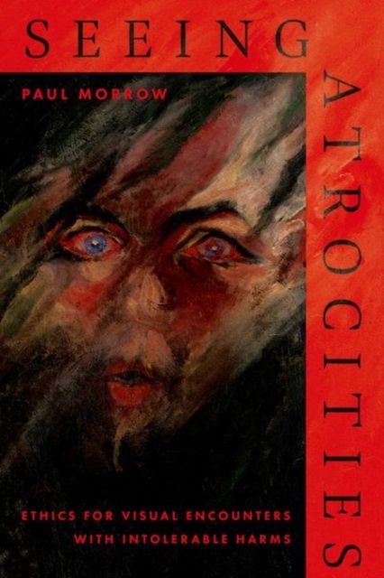 Seeing Atrocities : Ethics for Visual Encounters with Intolerable Harms