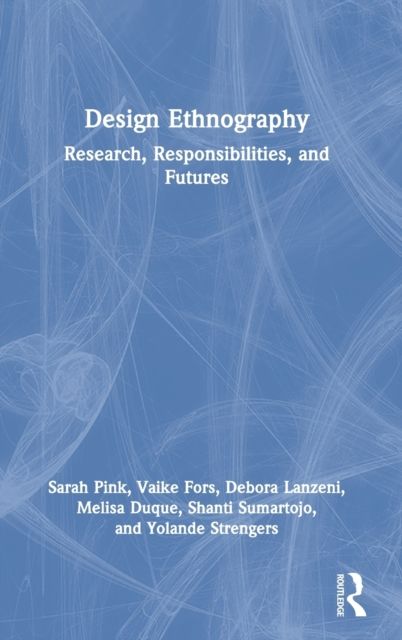 Design Ethnography : Research, Responsibilities, and Futures