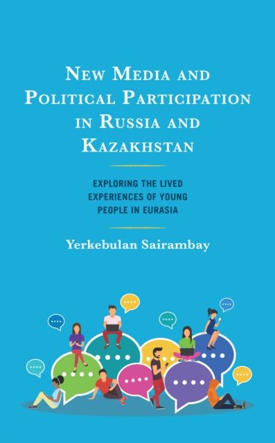 New Media and Political Participation in Russia and Kazakhstan : Exploring the Lived Experiences of Young People in Eurasia