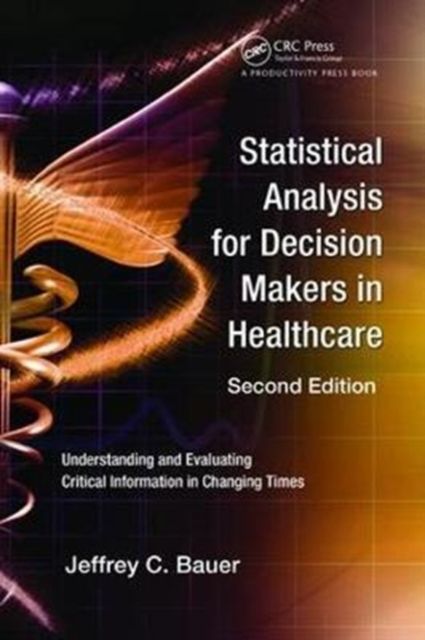 Statistical Analysis for Decision Makers in Healthcare : Understanding and Evaluating Critical Information in Changing Times