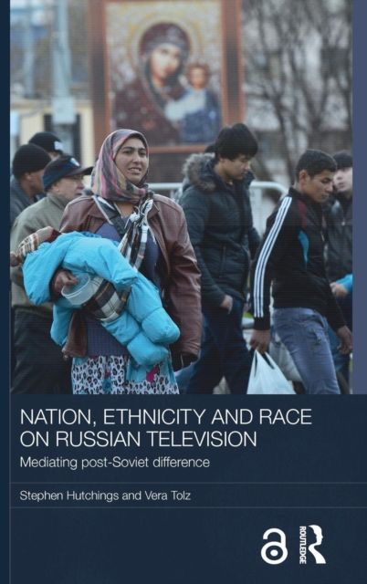 Nation, Ethnicity and Race on Russian Television : Mediating Post-Soviet Difference
