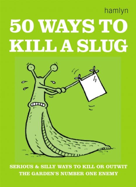 50 Ways to Kill a Slug : Serious and silly ways to outwit or kill the garden's number one enemy