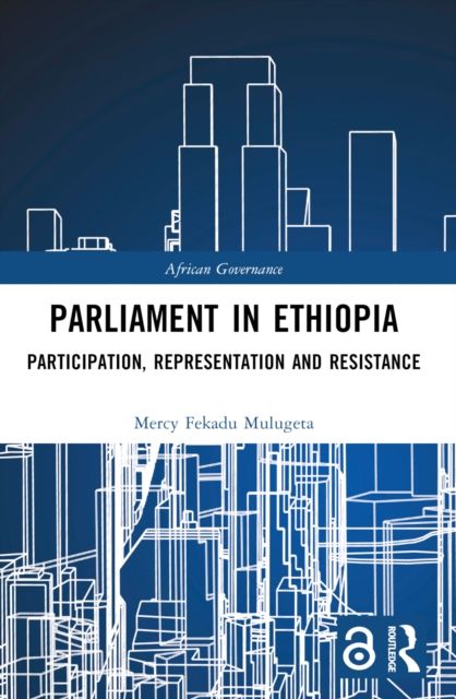 Parliament in Ethiopia : Participation, Representation and Resistance