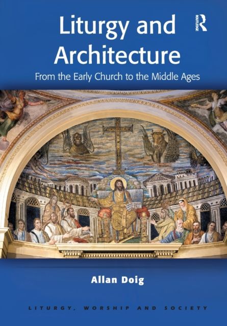 Liturgy and Architecture : From the Early Church to the Middle Ages