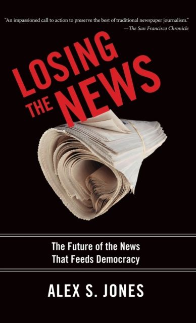 Losing the News : The Future of the News That Feeds Democracy
