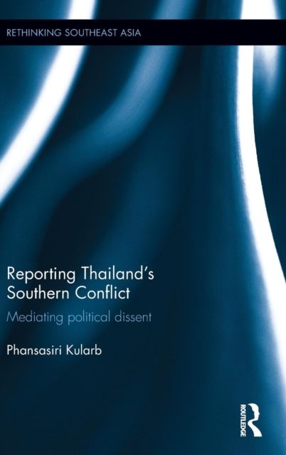 Reporting Thailand's Southern Conflict : Mediating Political Dissent