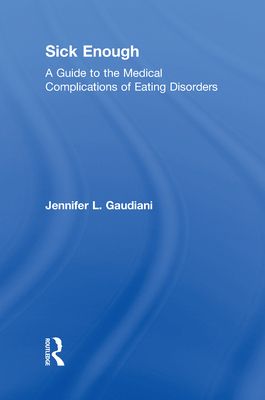 Sick Enough : A Guide to the Medical Complications of Eating Disorders
