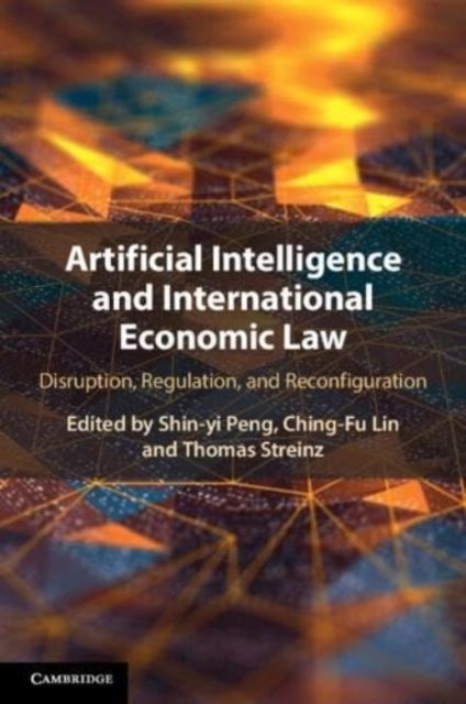 Artificial Intelligence and International Economic Law : Disruption, Regulation, and Reconfiguration