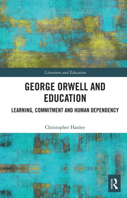 George Orwell and Education : Learning, Commitment and Human Dependency