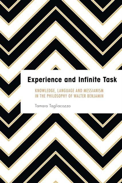Experience and Infinite Task : Knowledge, Language and Messianism in the Philosophy of Walter Benjamin