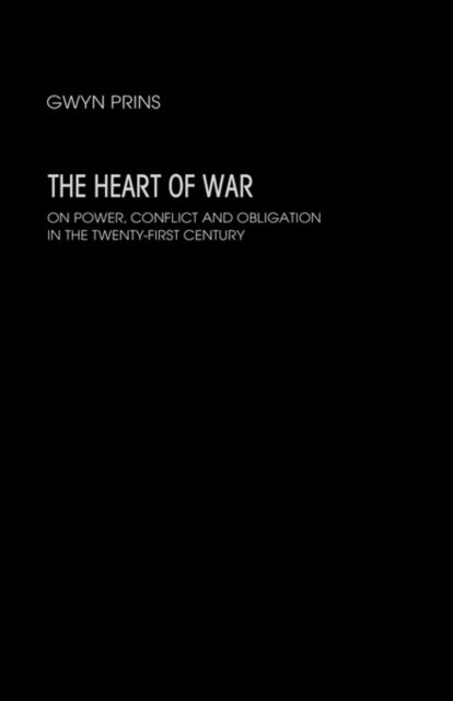 The Heart of War : On Power, Conflict and Obligation in the Twenty-first Century