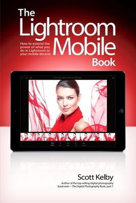 The Lightroom Mobile book : how to extend the power of what you do in Lightroom to your mobile device