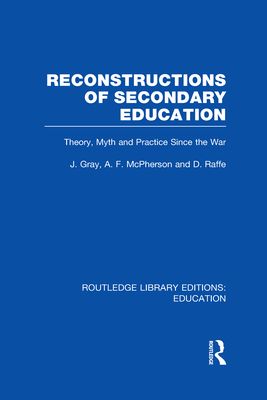 Reconstructions of Secondary Education : Theory, Myth and Practice Since the Second World War