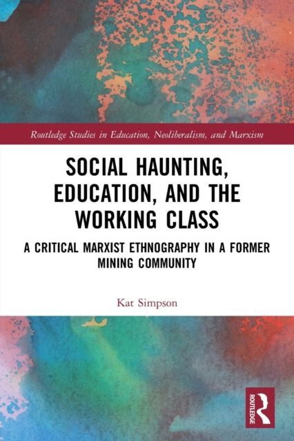 Social Haunting, Education, and the Working Class : A Critical Marxist Ethnography in a Former Mining Community