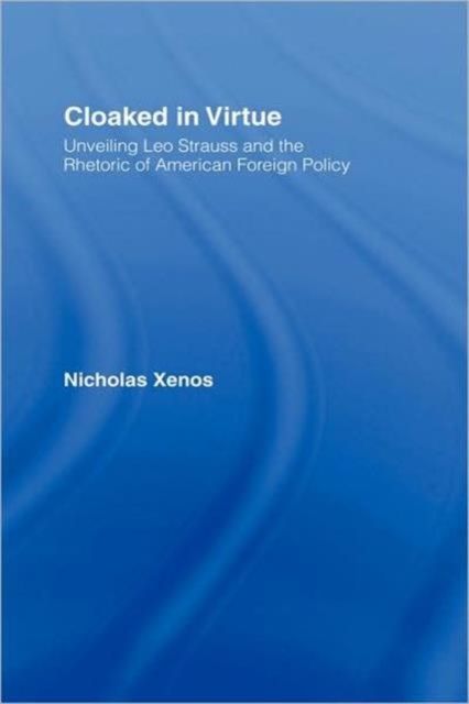 Cloaked in Virtue : Unveiling Leo Strauss and the Rhetoric of American Foreign Policy