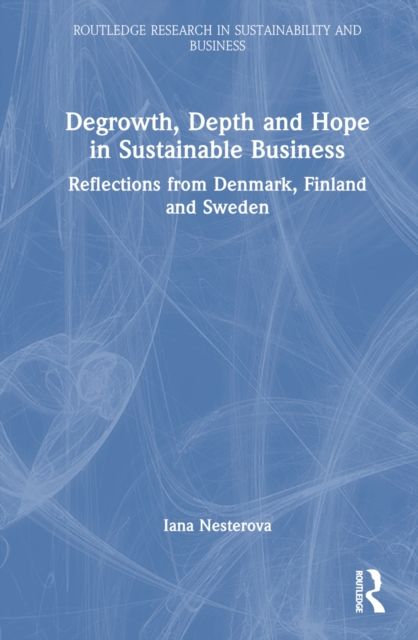 Degrowth, Depth and Hope in Sustainable Business : Reflections from Denmark, Finland and Sweden