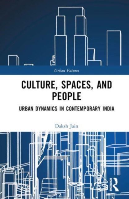 Culture, Spaces, and People : Urban Dynamics in Contemporary India