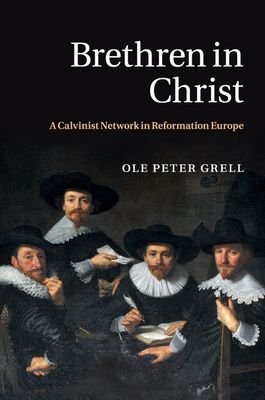 Brethren in Christ : A Calvinist Network in Reformation Europe