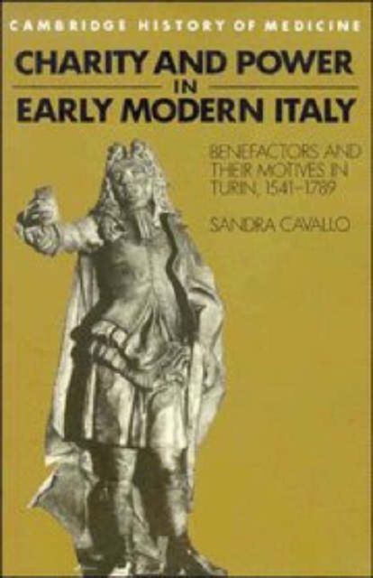 Charity and Power in Early Modern Italy : Benefactors and their Motives in Turin, 1541–1789