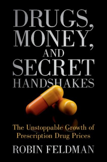 Drugs, Money, and Secret Handshakes : The Unstoppable Growth of Prescription Drug Prices